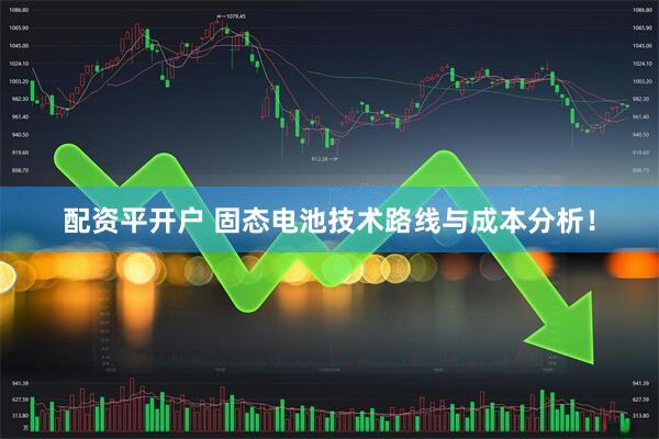 配资平开户 固态电池技术路线与成本分析！