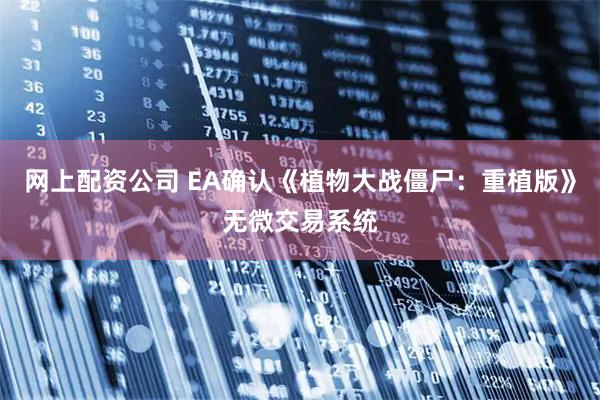网上配资公司 EA确认《植物大战僵尸：重植版》无微交易系统