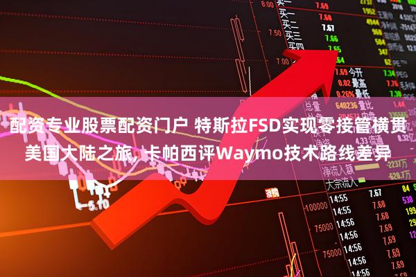 配资专业股票配资门户 特斯拉FSD实现零接管横贯美国大陆之旅, 卡帕西评Waymo技术路线差异