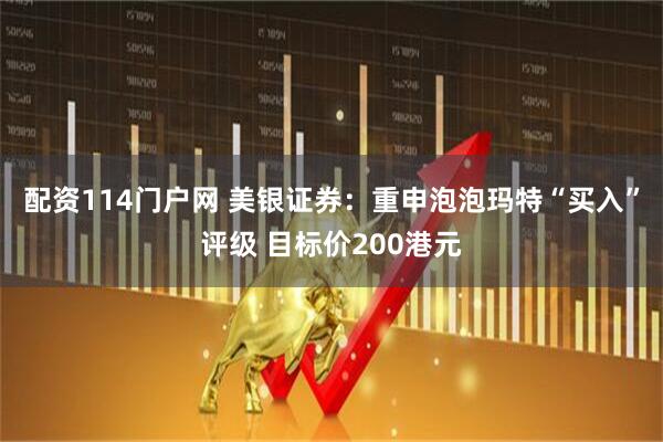 配资114门户网 美银证券：重申泡泡玛特“买入”评级 目标价200港元