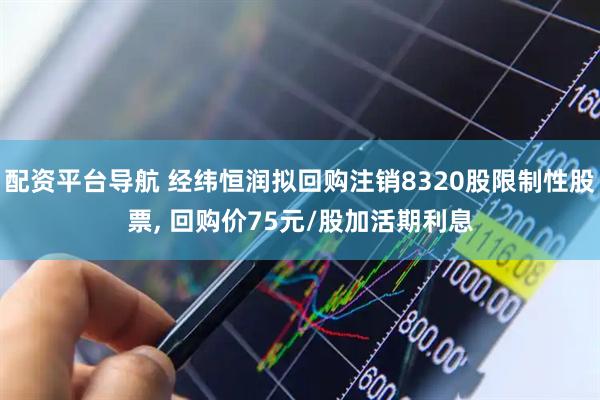 配资平台导航 经纬恒润拟回购注销8320股限制性股票, 回购价75元/股加活期利息