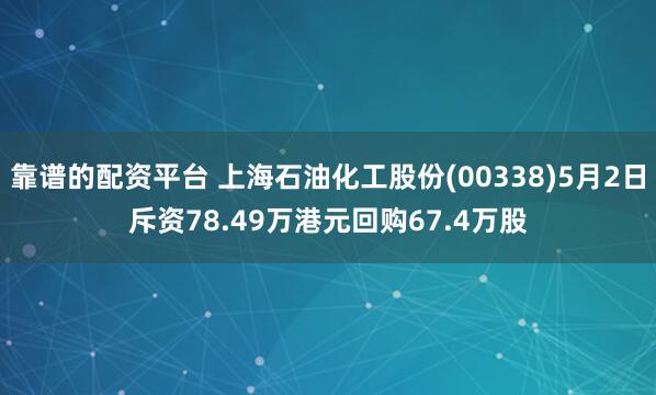 靠谱的配资平台 上海石油化工股份(00338)5月2日斥资78.49万港元回购67.4万股