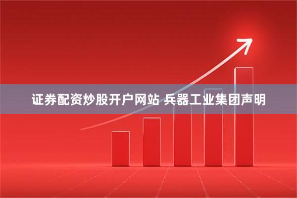 证券配资炒股开户网站 兵器工业集团声明