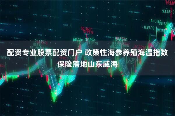 配资专业股票配资门户 政策性海参养殖海温指数保险落地山东威海