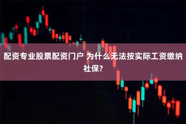 配资专业股票配资门户 为什么无法按实际工资缴纳社保?